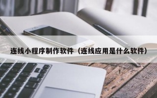 平湖连线小程序制作软件（连线应用是什么软件）