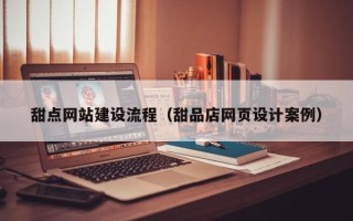 平湖甜点网站建设流程（甜品店网页设计案例）