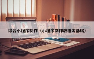 平湖综合小程序制作（小程序制作教程零基础）