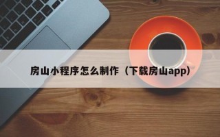 平湖房山小程序怎么制作（下载房山app）