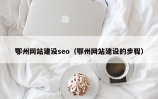 平湖鄂州网站建设seo（鄂州网站建设的步骤）