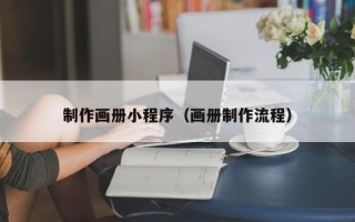 平湖制作画册小程序（画册制作流程）