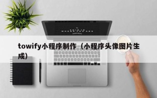 平湖towify小程序制作（小程序头像图片生成）