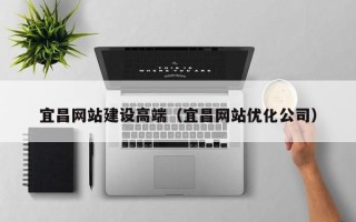 平湖宜昌网站建设高端（宜昌网站优化公司）