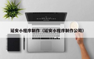 平湖延安小程序制作（延安小程序制作公司）