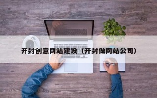 平湖开封创意网站建设（开封做网站公司）